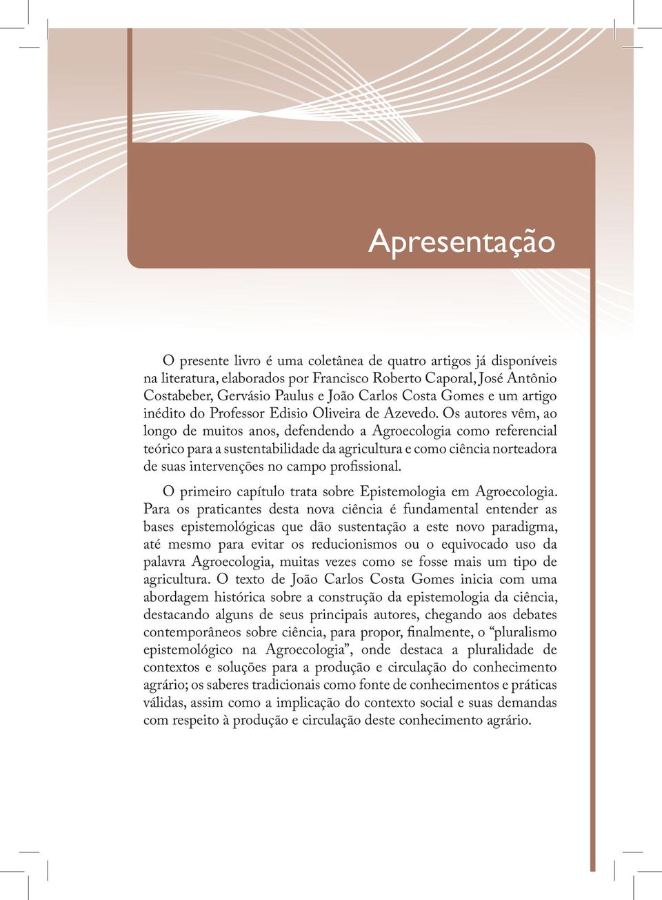 Os autores vêm, ao longo de muitos anos, defendendo a Agroecologia como referencial teórico para a sustentabilidade da agricultura e como ciência norteadora de suas intervenções no campo profissional.