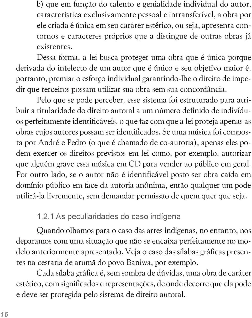 Dessa forma, a lei busca proteger uma obra que é única porque derivada do intelecto de um autor que é único e seu objetivo maior é, portanto, premiar o esforço individual garantindo-lhe o direito de