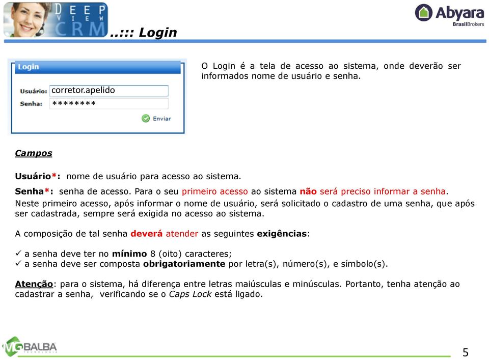 Neste primeiro acesso, após informar o nome de usuário, será solicitado o cadastro de uma senha, que após ser cadastrada, sempre será exigida no acesso ao sistema.