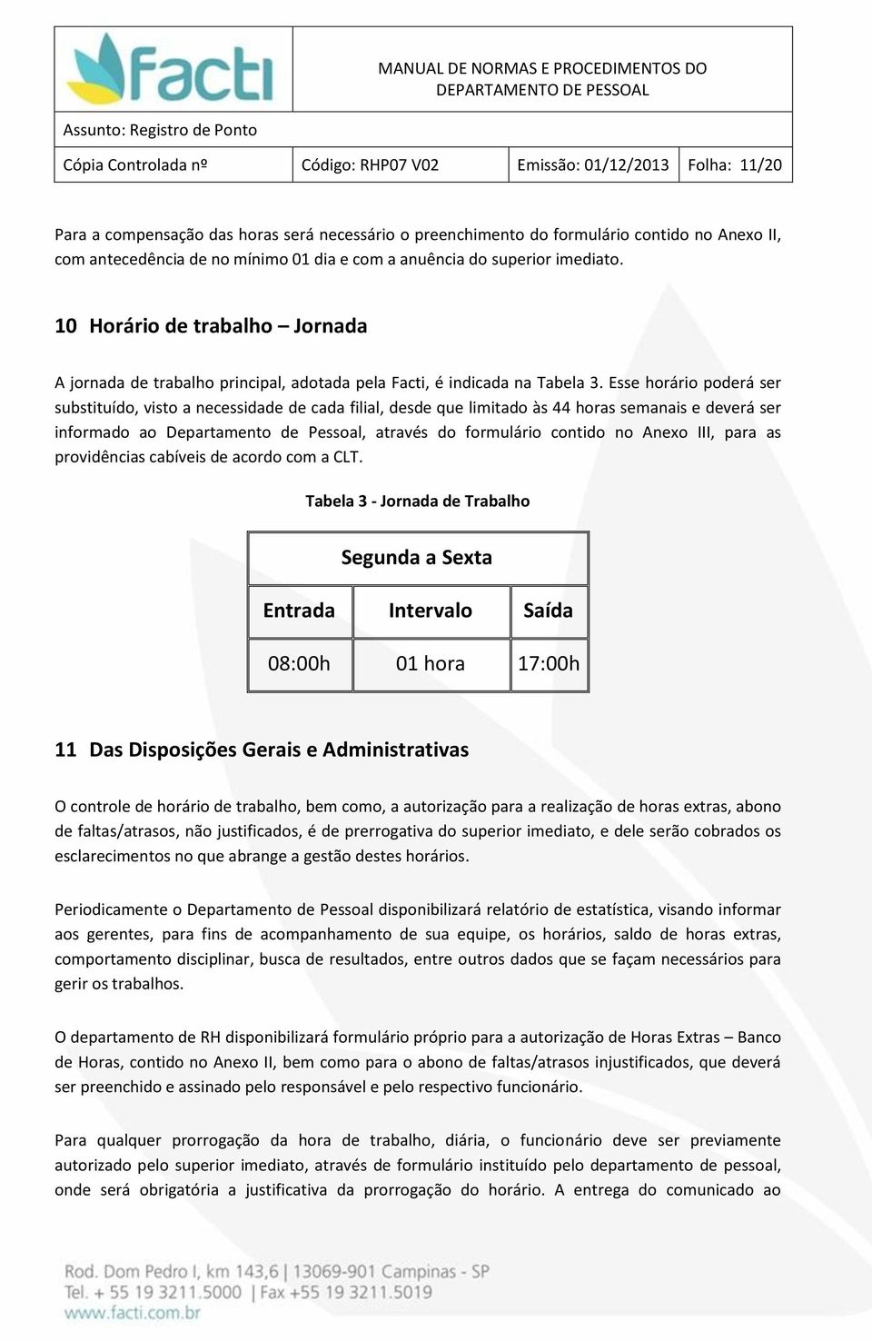 Esse horário poderá ser substituído, visto a necessidade de cada filial, desde que limitado às 44 horas semanais e deverá ser informado ao Departamento de Pessoal, através do formulário contido no