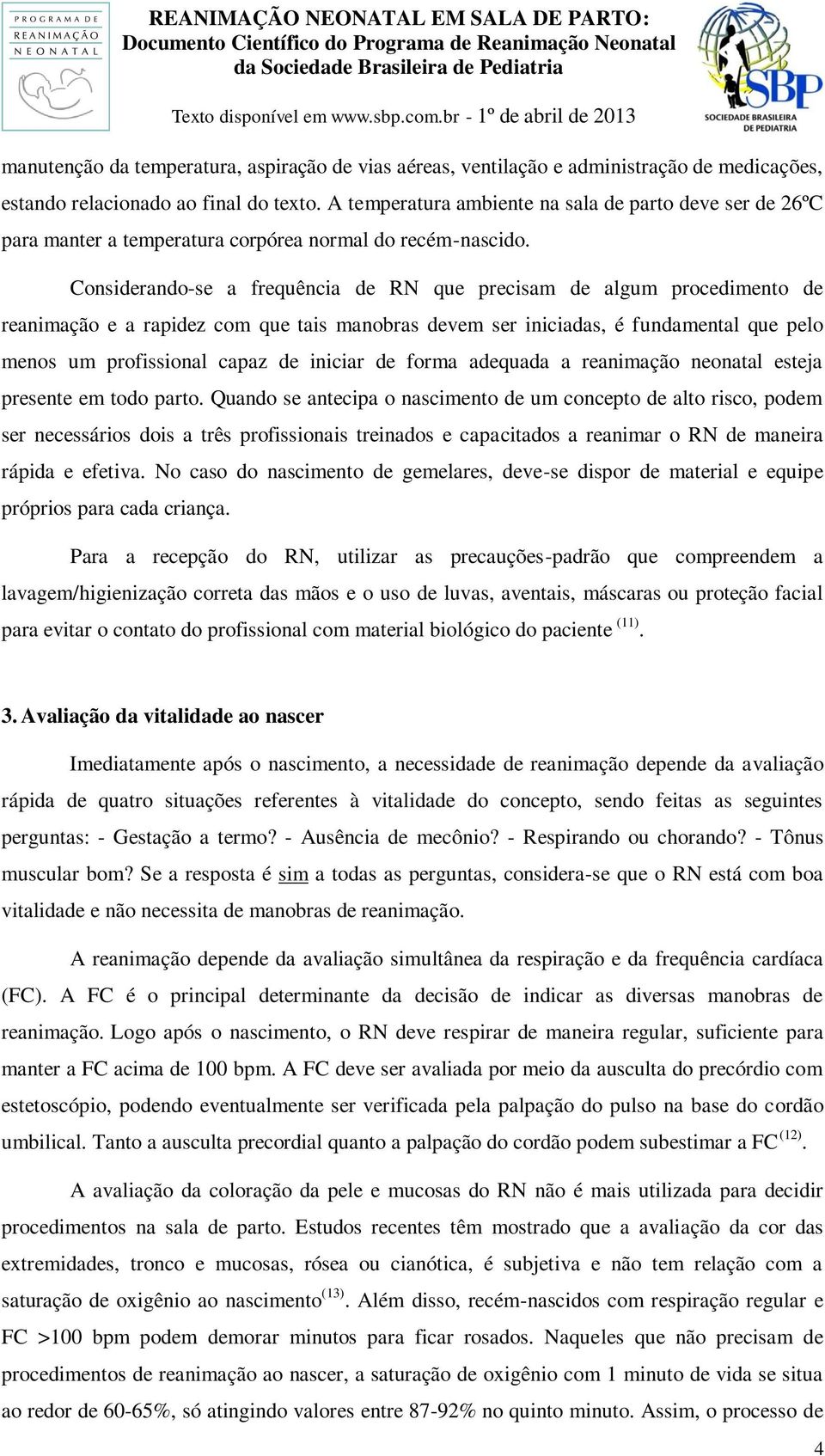 Considerando-se a frequência de RN que precisam de algum procedimento de reanimação e a rapidez com que tais manobras devem ser iniciadas, é fundamental que pelo menos um profissional capaz de