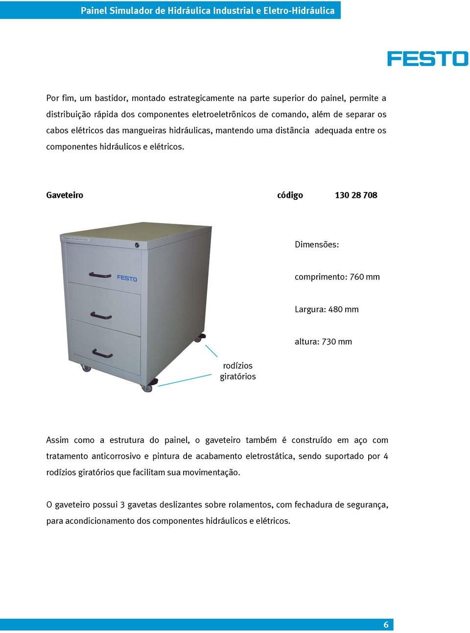 Gaveteiro código 130 28 708 Dimensões: comprimento: 760 mm Largura: 480 mm rodízios giratórios altura: 730 mm Assim como a estrutura do painel, o gaveteiro também é construído em aço com