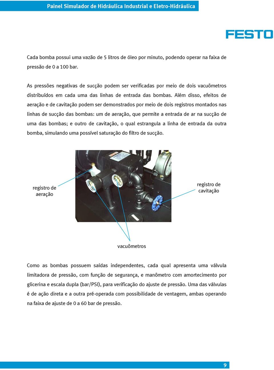 Além disso, efeitos de aeração e de cavitação podem ser demonstrados por meio de dois registros montados nas linhas de sucção das bombas: um de aeração, que permite a entrada de ar na sucção de uma