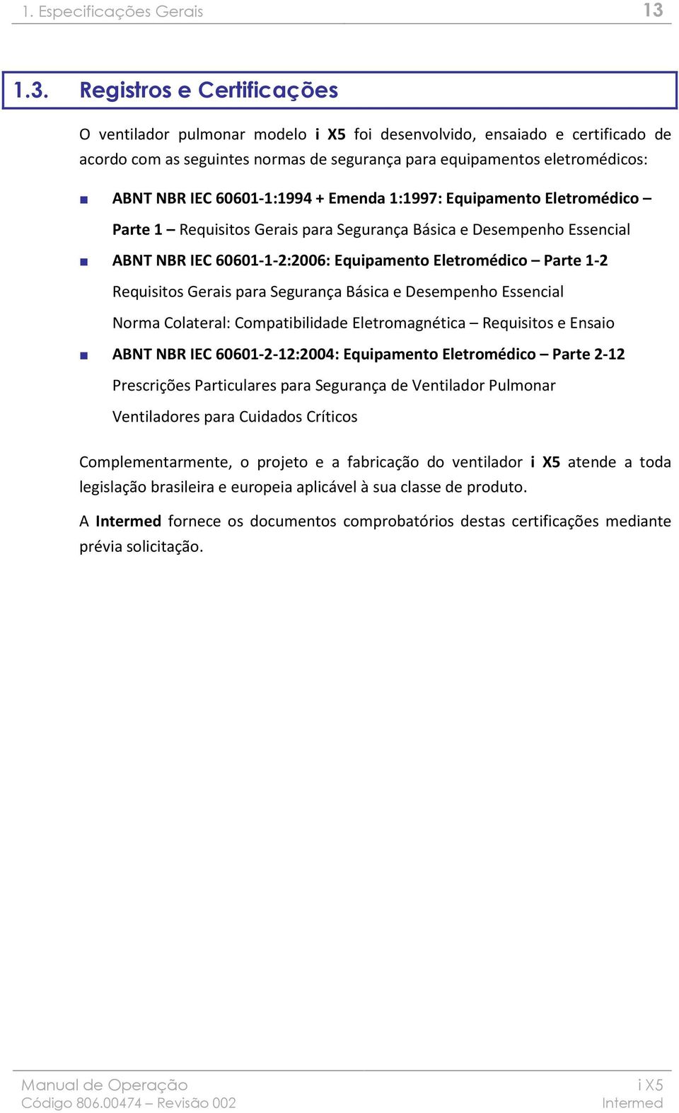 60601-1:1994 + Emenda 1:1997: Equipamento Eletromédico Parte 1 Requisitos Gerais para Segurança Básica e Desempenho Essencial ABNT NBR IEC 60601-1-2:2006: Equipamento Eletromédico Parte 1-2