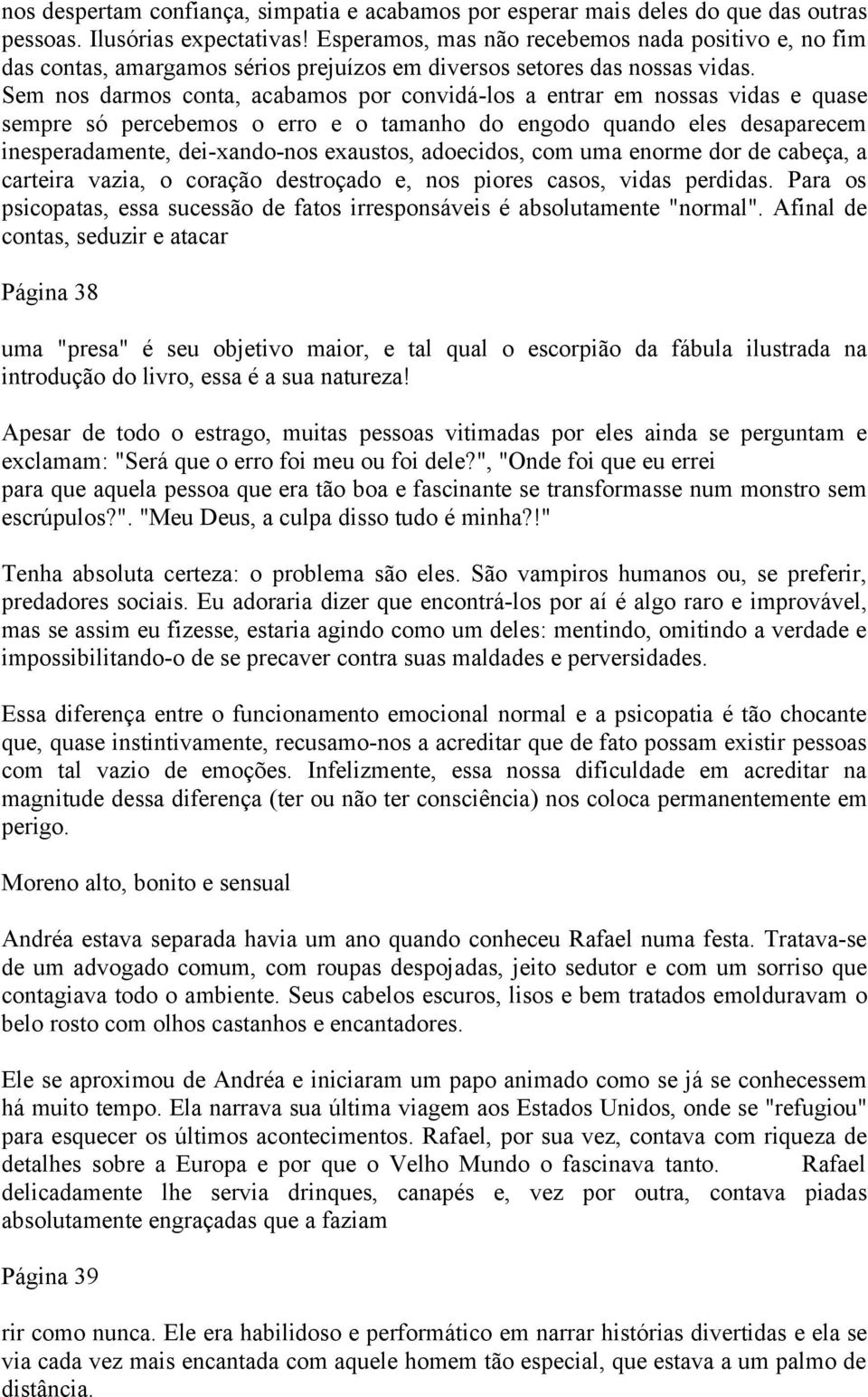 Sem nos darmos conta, acabamos por convidá-los a entrar em nossas vidas e quase sempre só percebemos o erro e o tamanho do engodo quando eles desaparecem inesperadamente, dei-xando-nos exaustos,