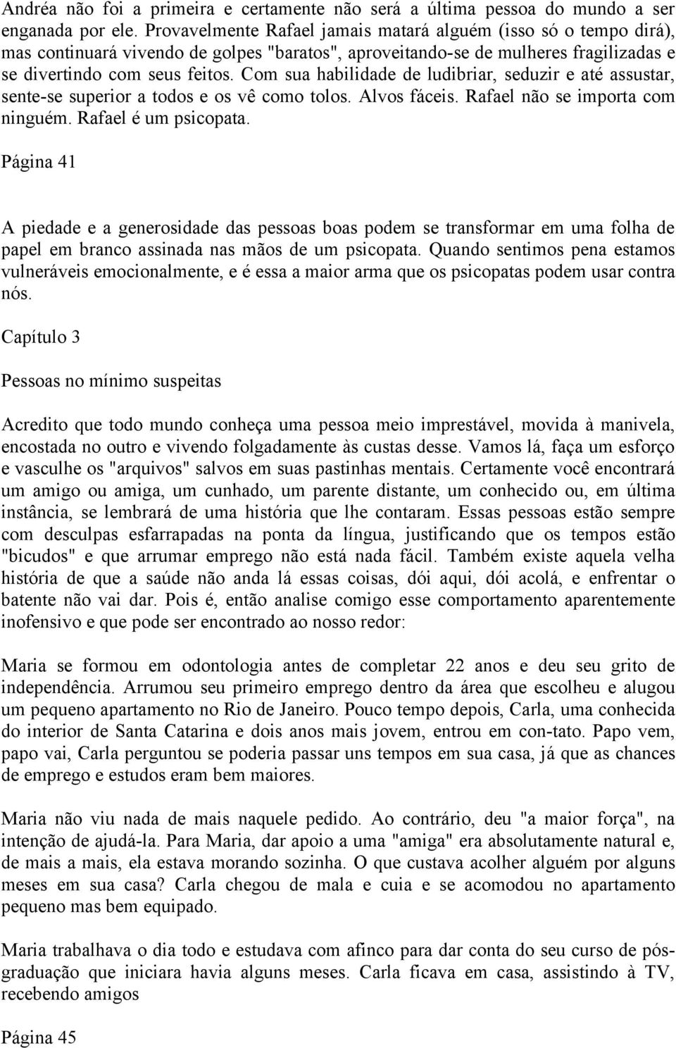 Com sua habilidade de ludibriar, seduzir e até assustar, sente-se superior a todos e os vê como tolos. Alvos fáceis. Rafael não se importa com ninguém. Rafael é um psicopata.