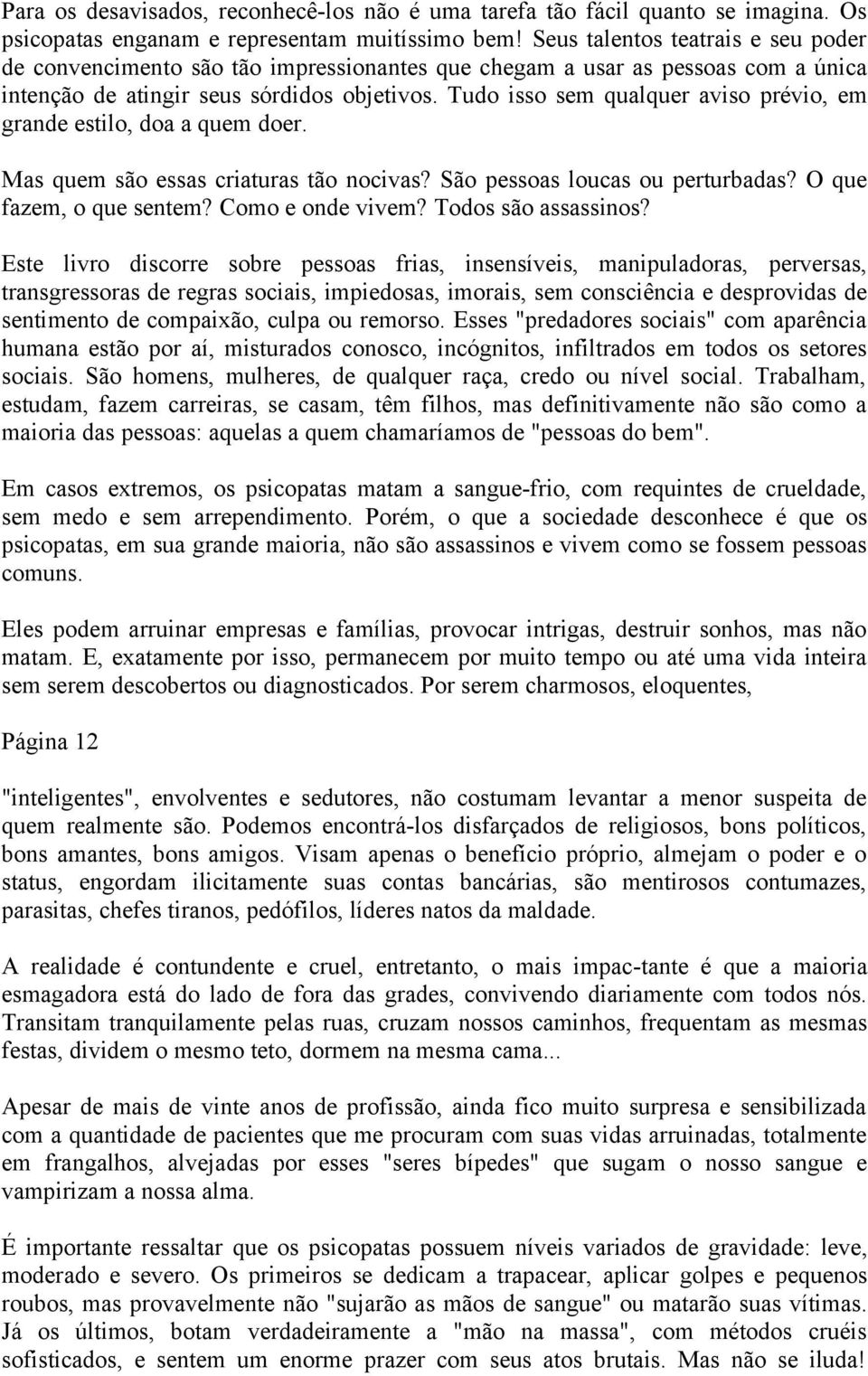 Tudo isso sem qualquer aviso prévio, em grande estilo, doa a quem doer. Mas quem são essas criaturas tão nocivas? São pessoas loucas ou perturbadas? O que fazem, o que sentem? Como e onde vivem?