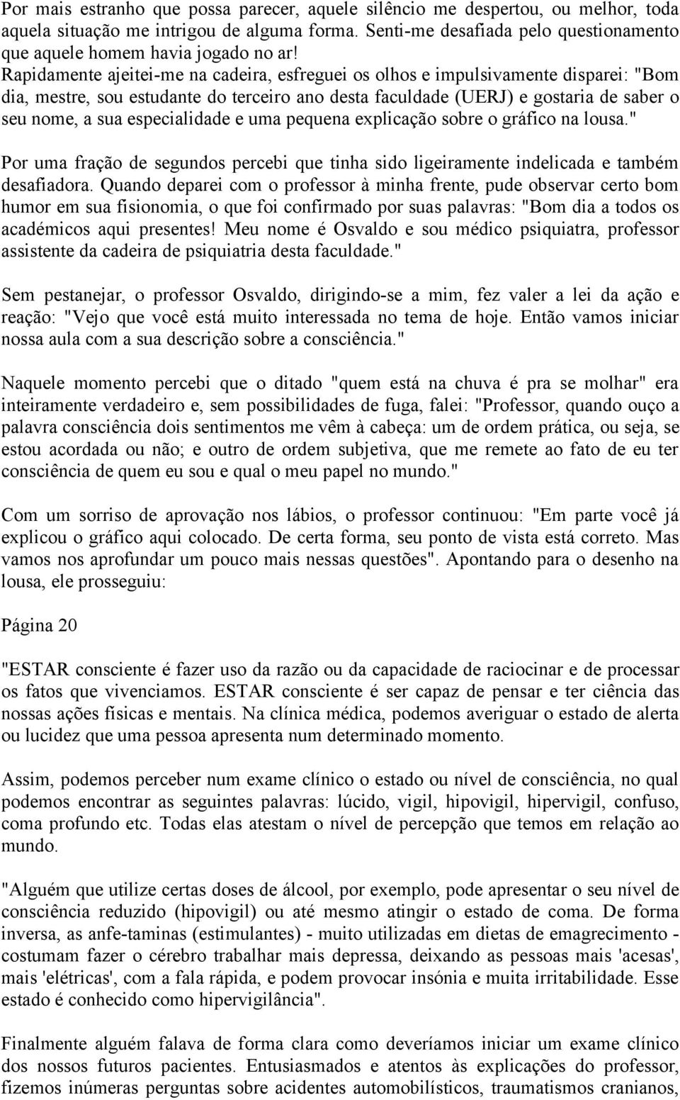 Rapidamente ajeitei-me na cadeira, esfreguei os olhos e impulsivamente disparei: "Bom dia, mestre, sou estudante do terceiro ano desta faculdade (UERJ) e gostaria de saber o seu nome, a sua