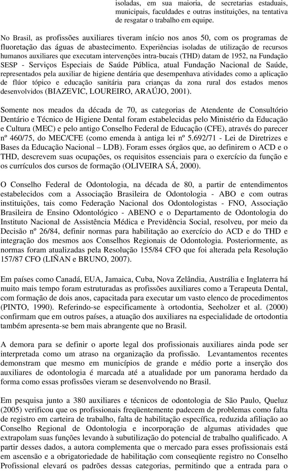 Experiências isoladas de utilização de recursos humanos auxiliares que executam intervenções intra-bucais (THD) datam de 1952, na Fundação SESP - Serviços Especiais de Saúde Pública, atual Fundação