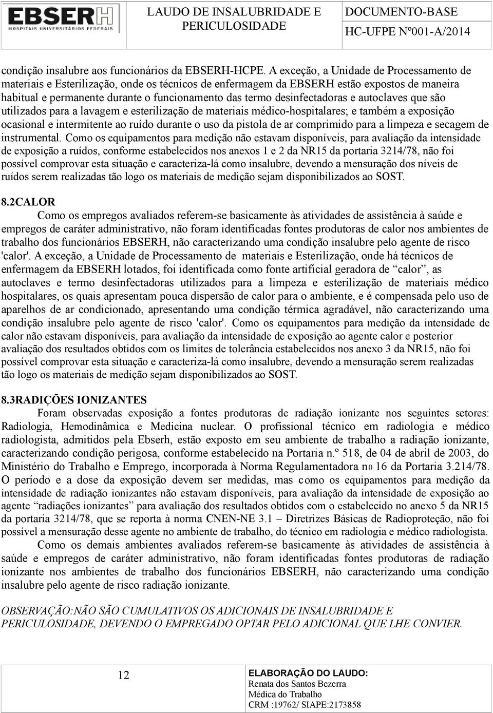 desinfectadoras e autoclaves que são utilizados para a lavagem e esterilização de materiais médico-hospitalares; e também a exposição ocasional e intermitente ao ruído durante o uso da pistola de ar