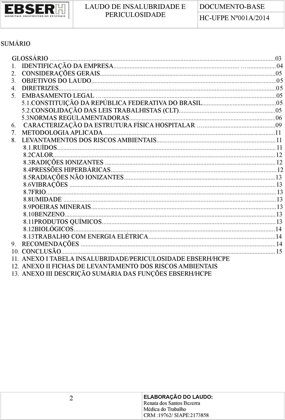 LEVANTAMENTOS DOS RISCOS AMBIENTAIS...11 8.1.RUÍDOS...11 8.2CALOR...12 8.3RADIÇÕES IONIZANTES...12 8.4PRESSÕES HIPERBÁRICAS...12 8.5RADIAÇÕES NÃO IONIZANTES...13 8.6VIBRAÇÕES...13 8.7FRIO...13 8.8UMIDADE.