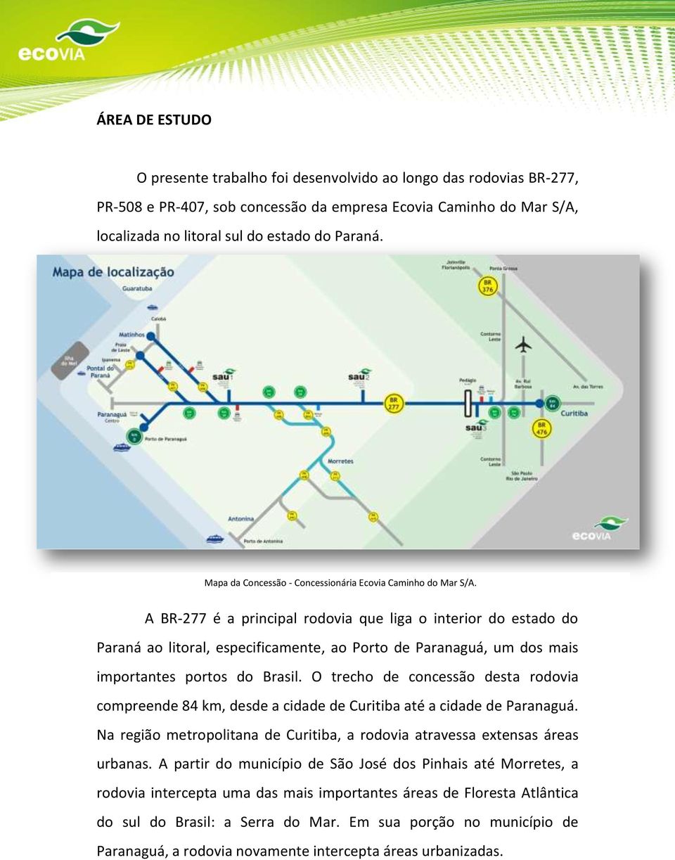 A BR-277 é a principal rodovia que liga o interior do estado do Paraná ao litoral, especificamente, ao Porto de Paranaguá, um dos mais importantes portos do Brasil.