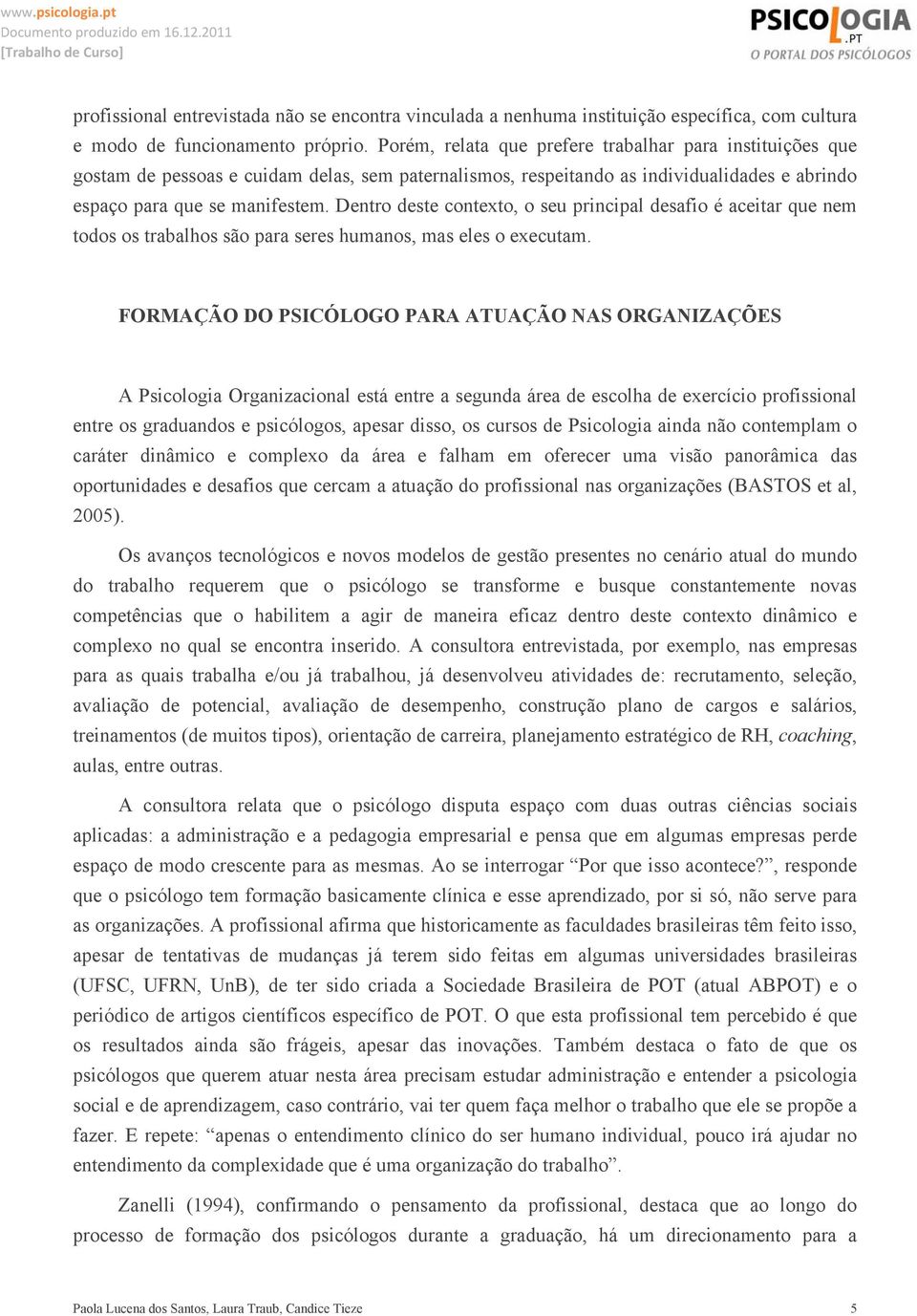 Dentro deste contexto, o seu principal desafio é aceitar que nem todos os trabalhos são para seres humanos, mas eles o executam.