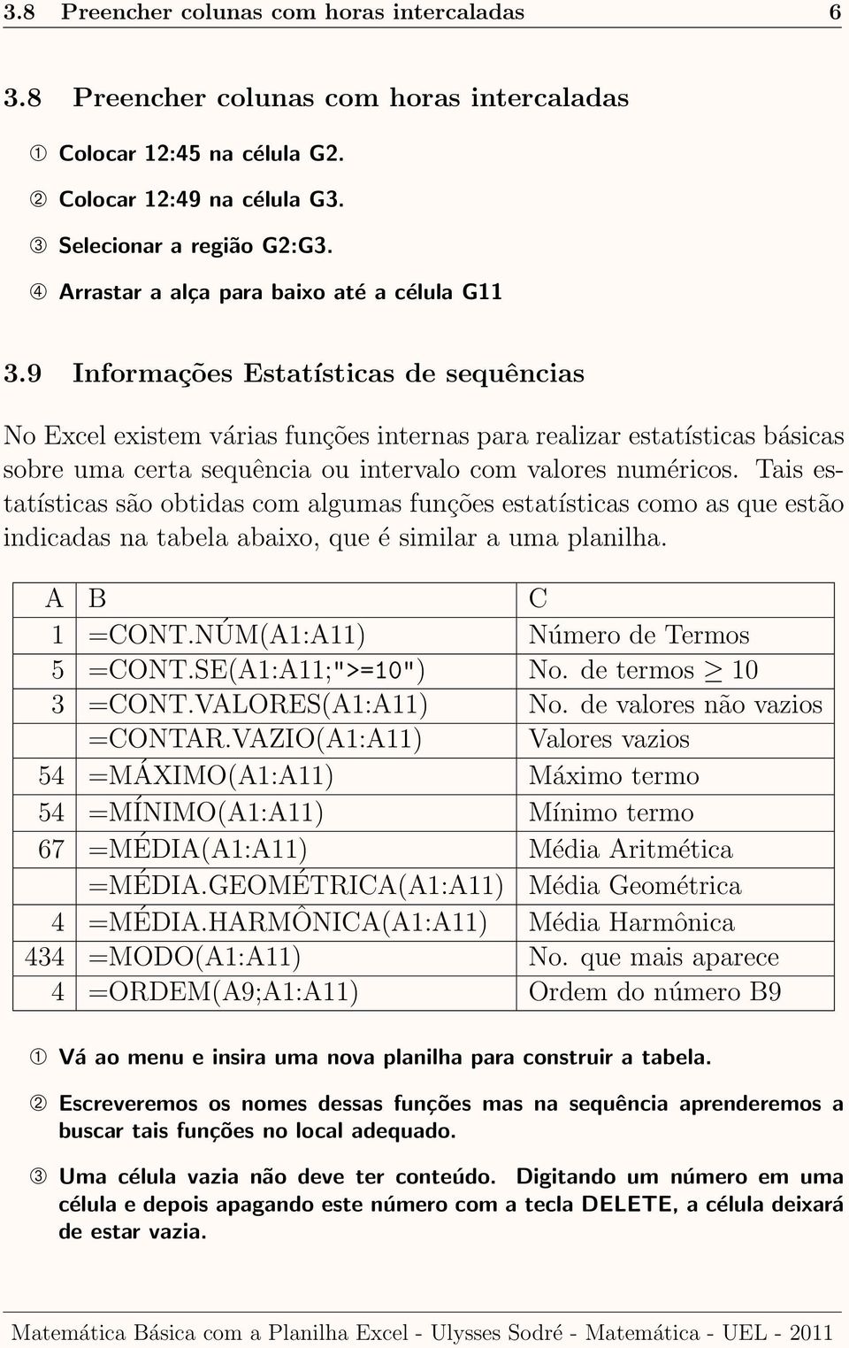 9 Informações Estatísticas de sequências No Excel existem várias funções internas para realizar estatísticas básicas sobre uma certa sequência ou intervalo com valores numéricos.