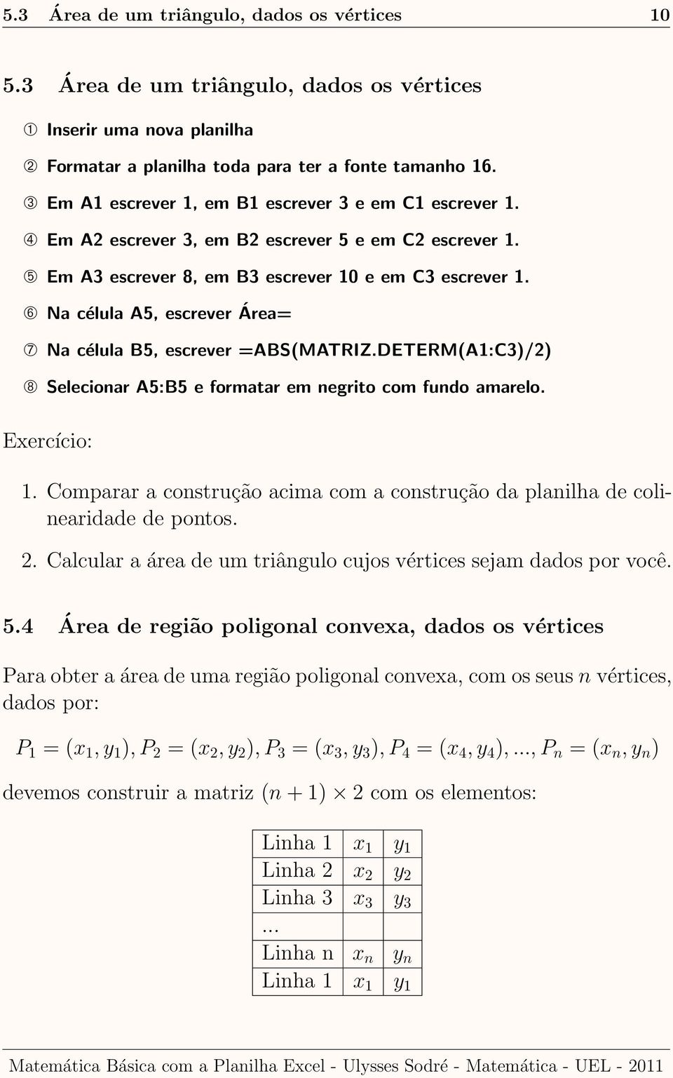 ➅ Na célula A5, escrever Área= ➆ Na célula B5, escrever =ABS(MATRIZ.DETERM(A1:C3)/2) ➇ Selecionar A5:B5 e formatar em negrito com fundo amarelo. Exercício: 1.