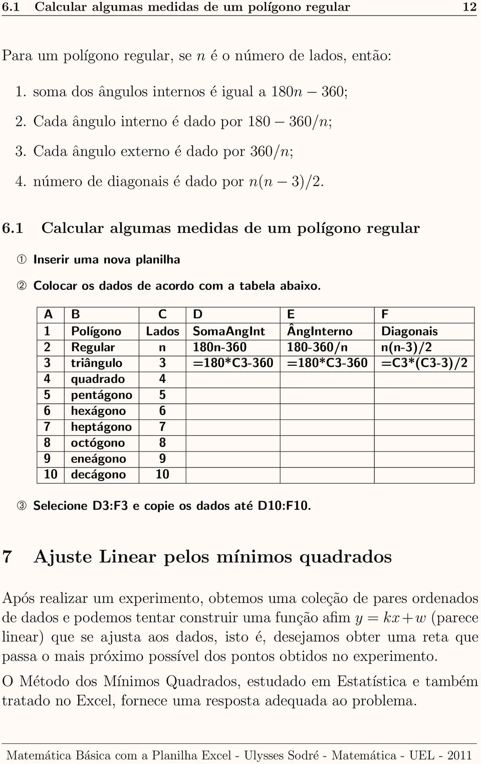 1 Calcular algumas medidas de um polígono regular ➀ Inserir uma nova planilha ➁ Colocar os dados de acordo com a tabela abaixo.