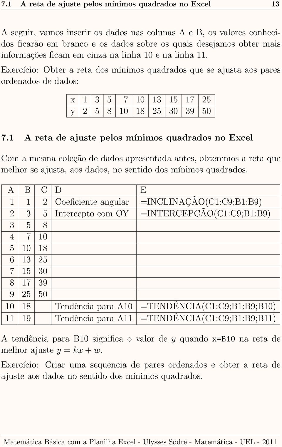 1 A reta de ajuste pelos mínimos quadrados no Excel Com a mesma coleção de dados apresentada antes, obteremos a reta que melhor se ajusta, aos dados, no sentido dos mínimos quadrados.