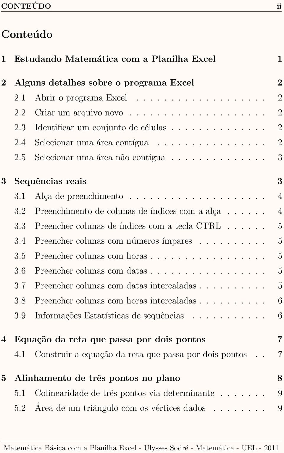 2 Preenchimento de colunas de índices com a alça...... 4 3.3 Preencher colunas de índices com a tecla CTRL...... 5 3.4 Preencher colunas com números ímpares.......... 5 3.5 Preencher colunas com horas.