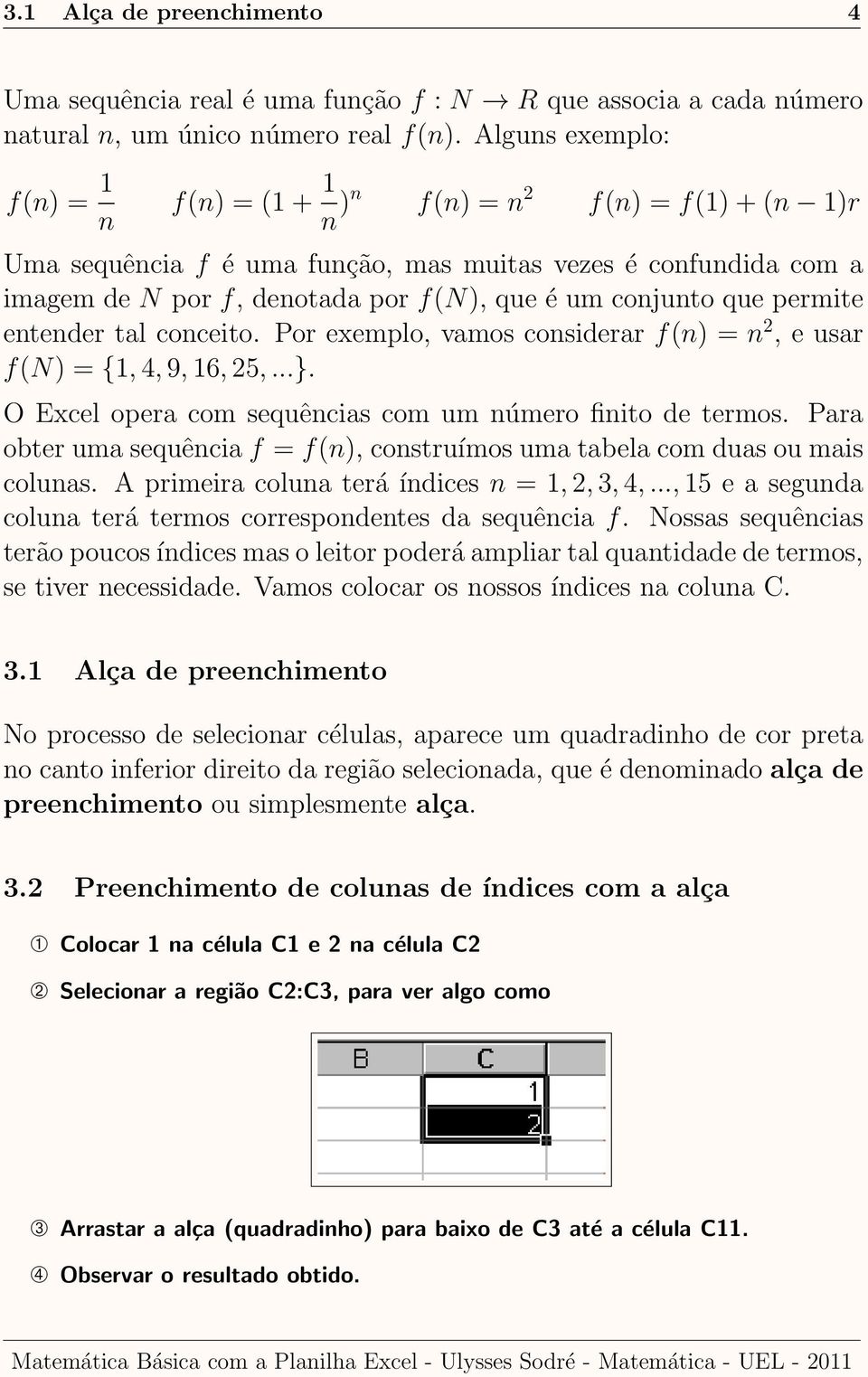 que permite entender tal conceito. Por exemplo, vamos considerar f(n) = n 2, e usar f(n) = {1, 4, 9, 16, 25,...}. O Excel opera com sequências com um número finito de termos.