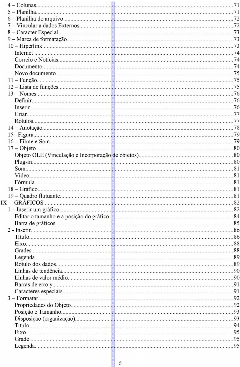 ..79 17 Objeto...80 Objeto OLE (Vinculação e Incorporação de objetos)...80 Plug-in...80 Som...81 Vídeo...81 Fórmula...81 18 Gráfico...81 19 Quadro flutuante...81 IX GRÁFICOS...82 1 Inserir um gráfico.