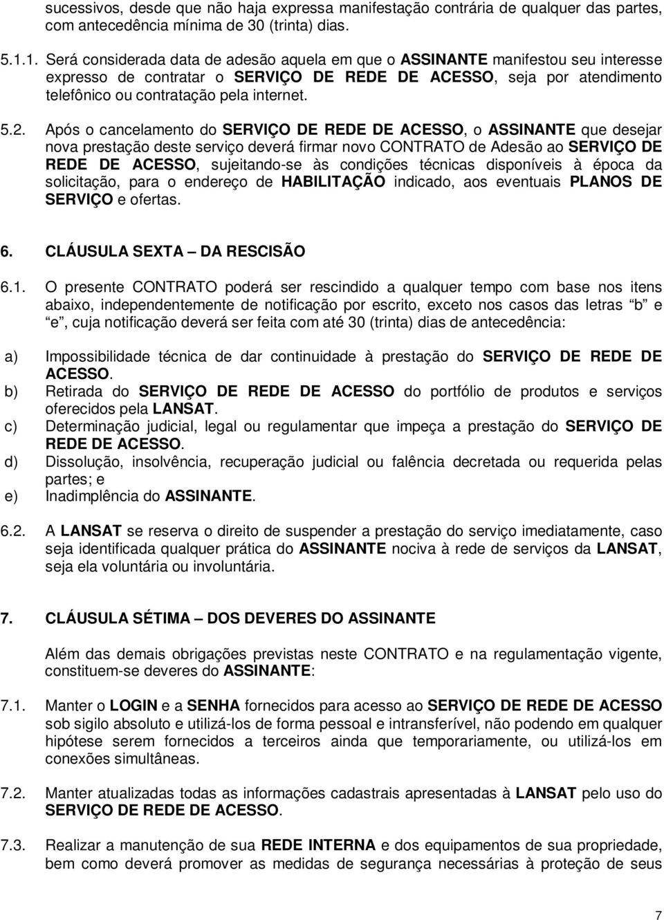 5.2. Após o cancelamento do SERVIÇO DE REDE DE ACESSO, o ASSINANTE que desejar nova prestação deste serviço deverá firmar novo CONTRATO de Adesão ao SERVIÇO DE REDE DE ACESSO, sujeitando-se às