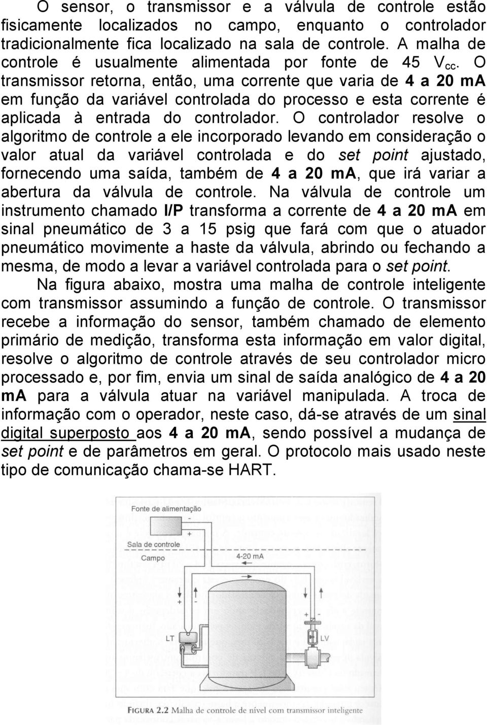 O transmissor retorna, então, uma corrente que varia de 4 a 20 ma em função da variável controlada do processo e esta corrente é aplicada à entrada do controlador.