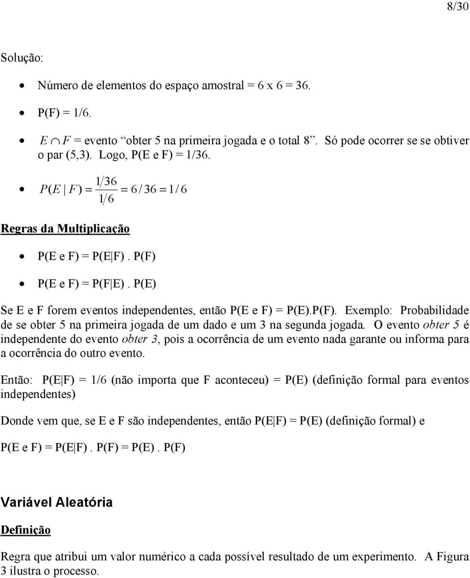 O evento obter 5 é independente do evento obter 3, pois a ocorrência de um evento nada garante ou informa para a ocorrência do outro evento.