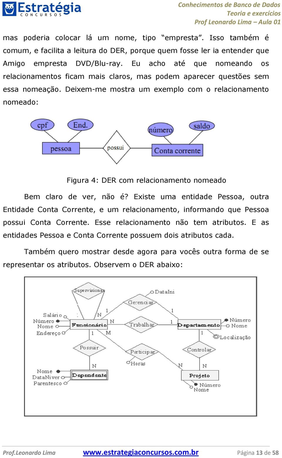 Deixem-me mostra um exemplo com o relacionamento nomeado: Figura 4: DER com relacionamento nomeado Bem claro de ver, não é?