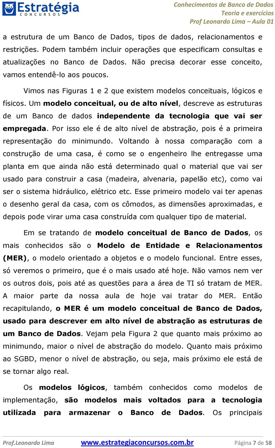 Um modelo conceitual, ou de alto nível, descreve as estruturas de um Banco de dados independente da tecnologia que vai ser empregada.