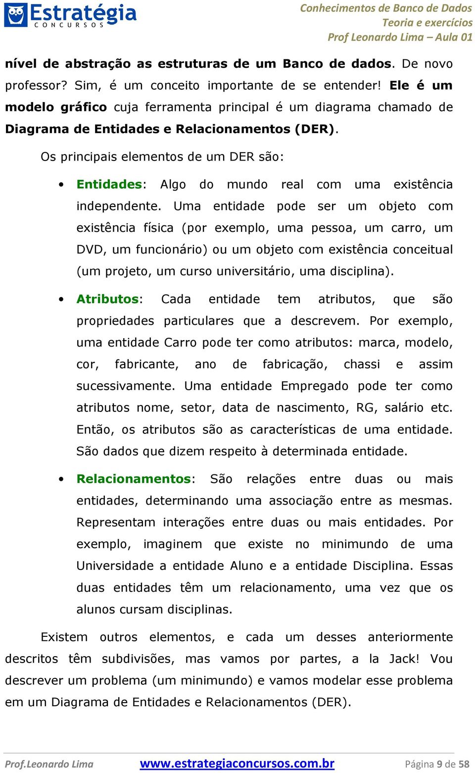 Os principais elementos de um DER são: Entidades: Algo do mundo real com uma existência independente.