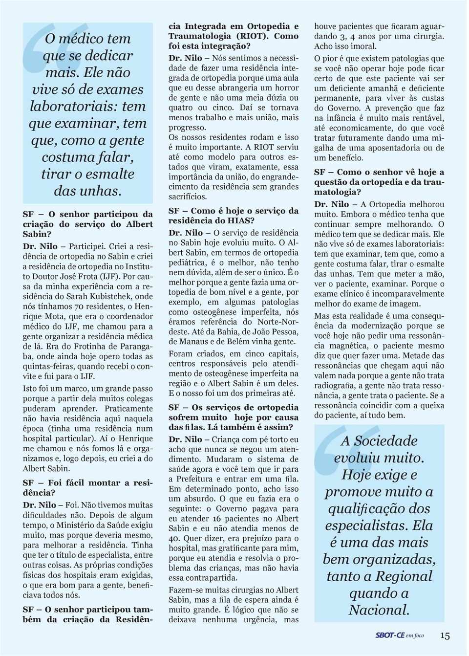 Por causa da minha experiência com a residência do Sarah Kubistchek, onde nós tínhamos 70 residentes, o Henrique Mota, que era o coordenador médico do IJF, me chamou para a gente organizar a