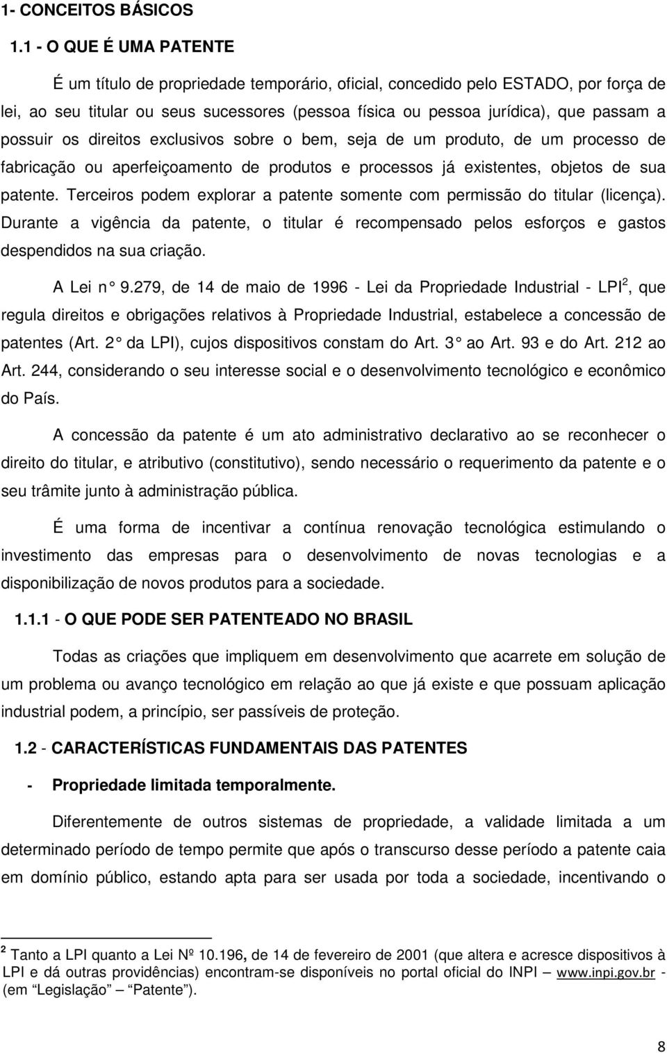 possuir os direitos exclusivos sobre o bem, seja de um produto, de um processo de fabricação ou aperfeiçoamento de produtos e processos já existentes, objetos de sua patente.