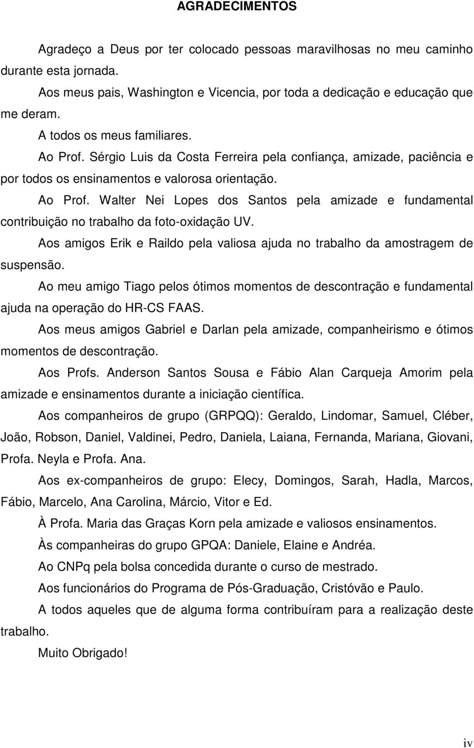 Aos amigos Erik e Raildo pela valiosa ajuda no trabalho da amostragem de suspensão. Ao meu amigo Tiago pelos ótimos momentos de descontração e fundamental ajuda na operação do HR-CS FAAS.