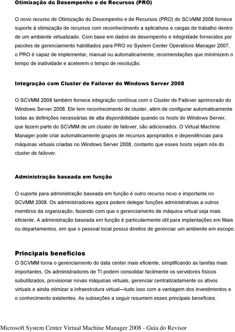 Com base em dados de desempenho e integridade fornecidos por pacotes de gerenciamento habilitados para PRO no System Center Operations Manager 2007, o PRO é capaz de implementar, manual ou