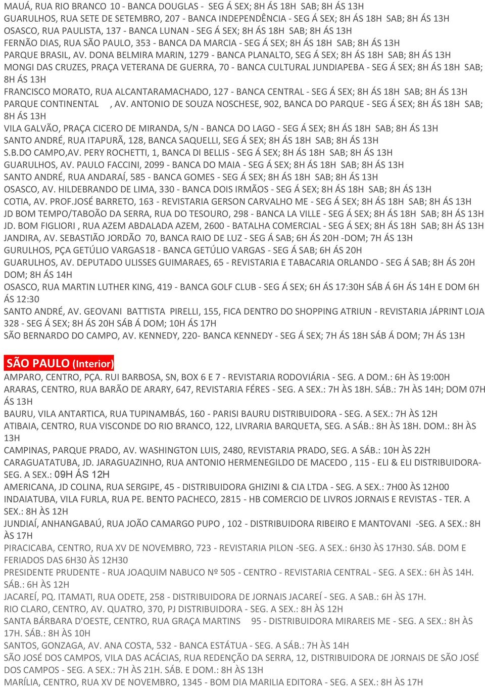 DONA BELMIRA MARIN, 1279 - BANCA PLANALTO, SEG Á SEX; 8H ÁS 18H SAB; 8H ÁS MONGI DAS CRUZES, PRAÇA VETERANA DE GUERRA, 70 - BANCA CULTURAL JUNDIAPEBA - SEG Á SEX; 8H ÁS 18H SAB; 8H ÁS FRANCISCO