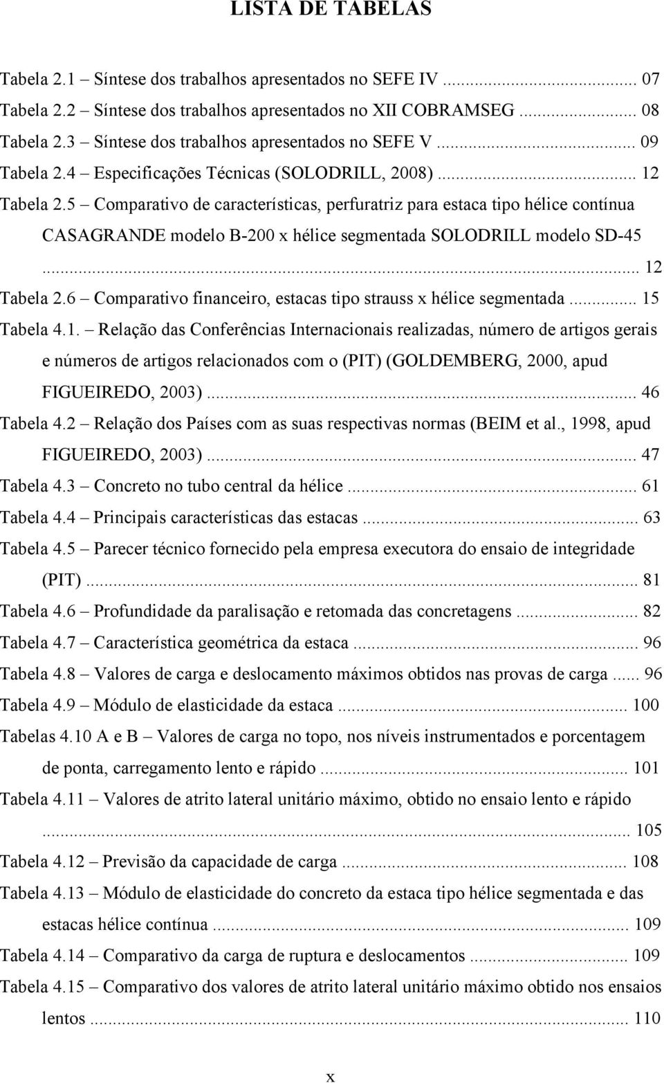 5 Comparativo de características, perfuratriz para estaca tipo hélice contínua CASAGRANDE modelo B-200 x hélice segmentada SOLODRILL modelo SD-45... 12 Tabela 2.