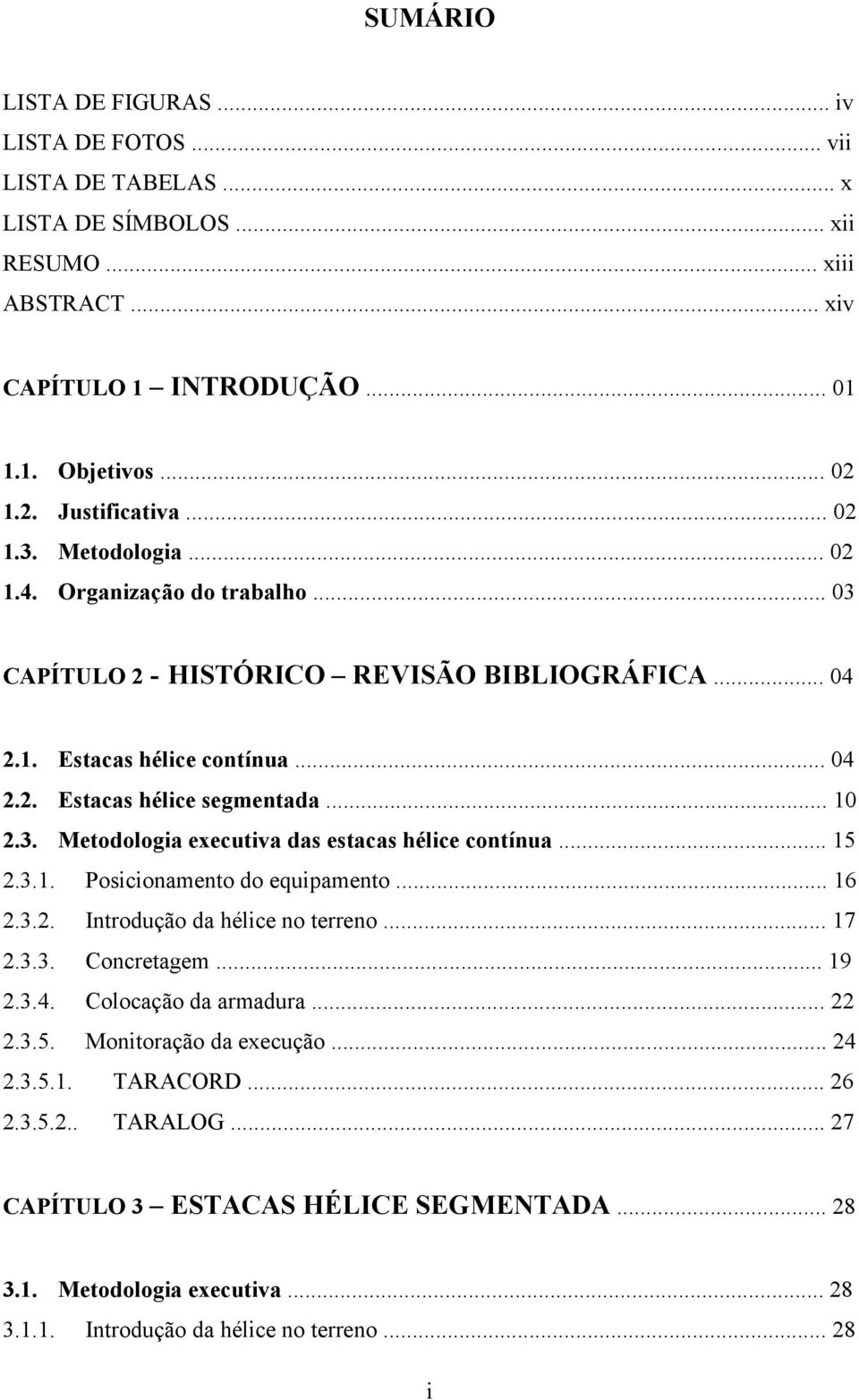 .. 15 2.3.1. Posicionamento do equipamento... 16 2.3.2. Introdução da hélice no terreno... 17 2.3.3. Concretagem... 19 2.3.4. Colocação da armadura... 22 2.3.5. Monitoração da execução... 24 2.3.5.1. TARACORD.