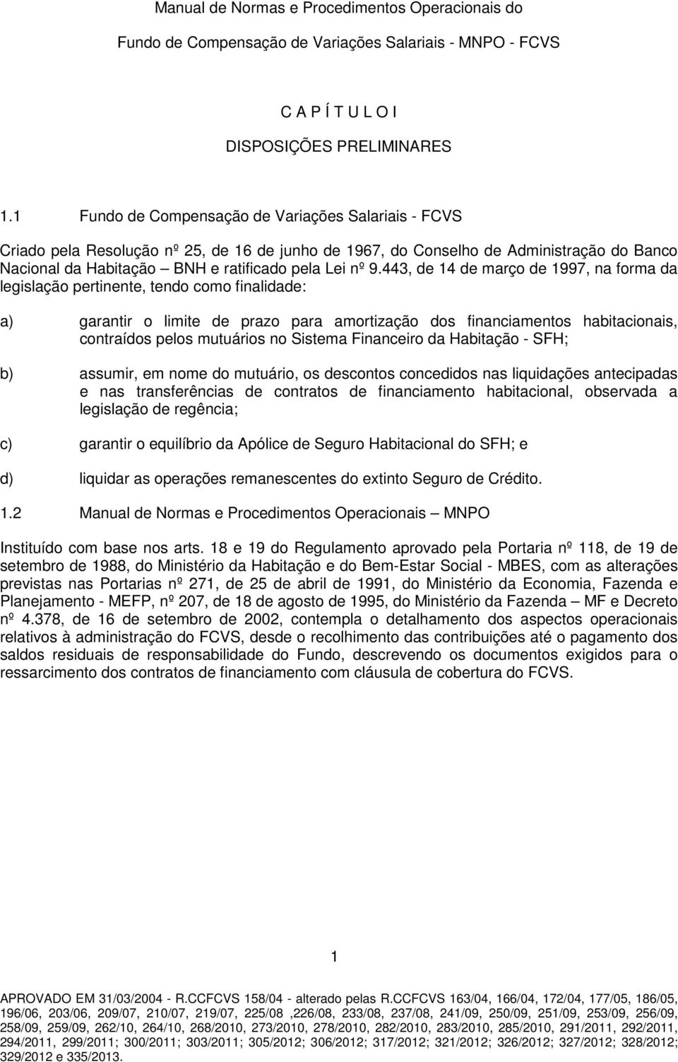 443, de 14 de março de 1997, na forma da legislação pertinente, tendo como finalidade: a) garantir o limite de prazo para amortização dos financiamentos habitacionais, contraídos pelos mutuários no