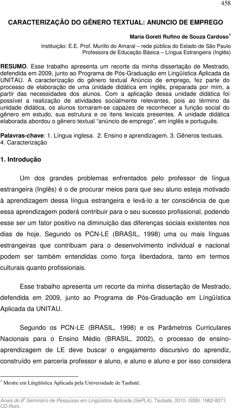 Esse trabalho apresenta um recorte da minha dissertação de Mestrado, defendida em 2009, junto ao Programa de Pós-Graduação em Lingüística Aplicada da UNITAU.