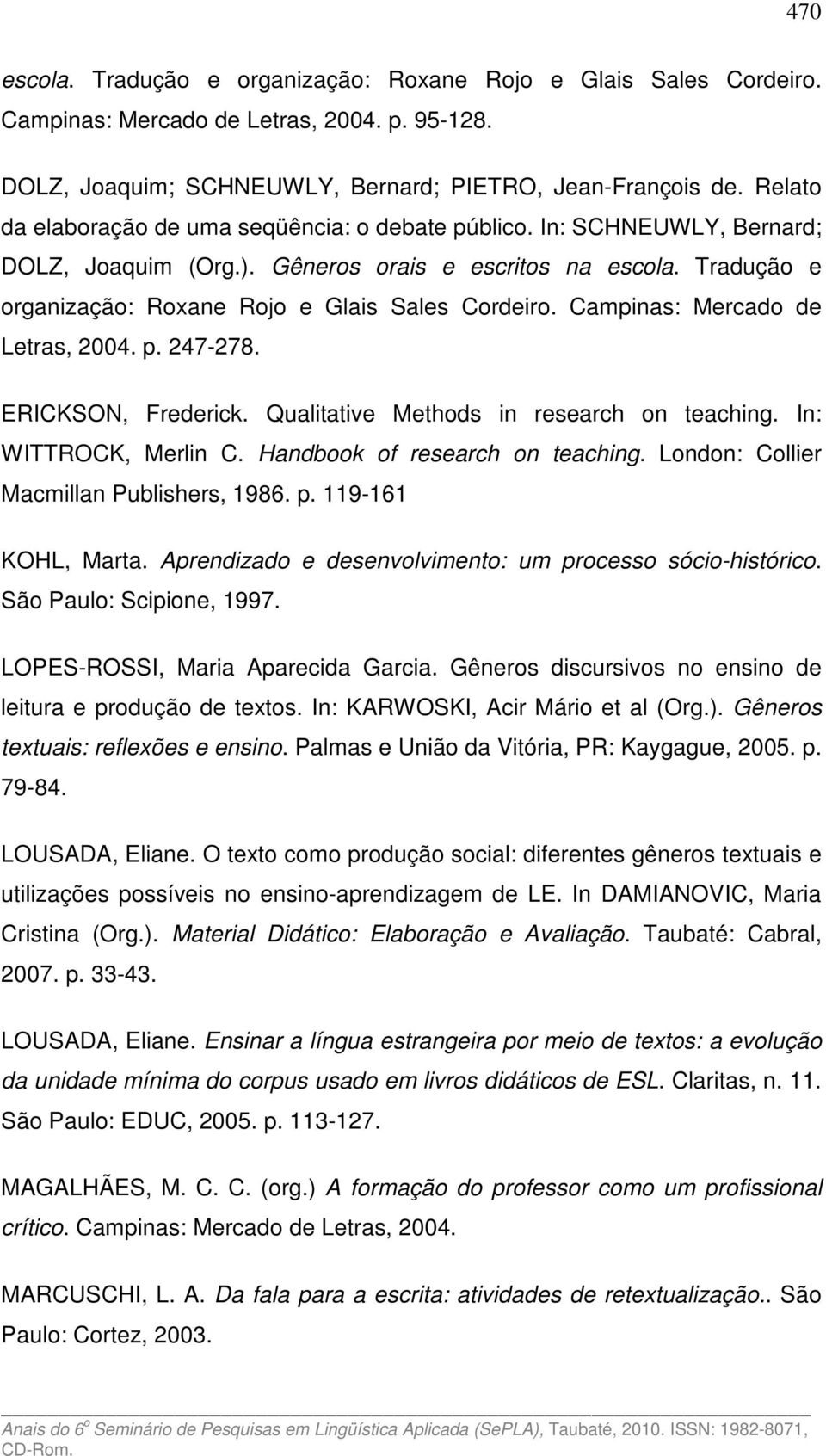 Campinas: Mercado de Letras, 2004. p. 247-278. ERICKSON, Frederick. Qualitative Methods in research on teaching. In: WITTROCK, Merlin C. Handbook of research on teaching.