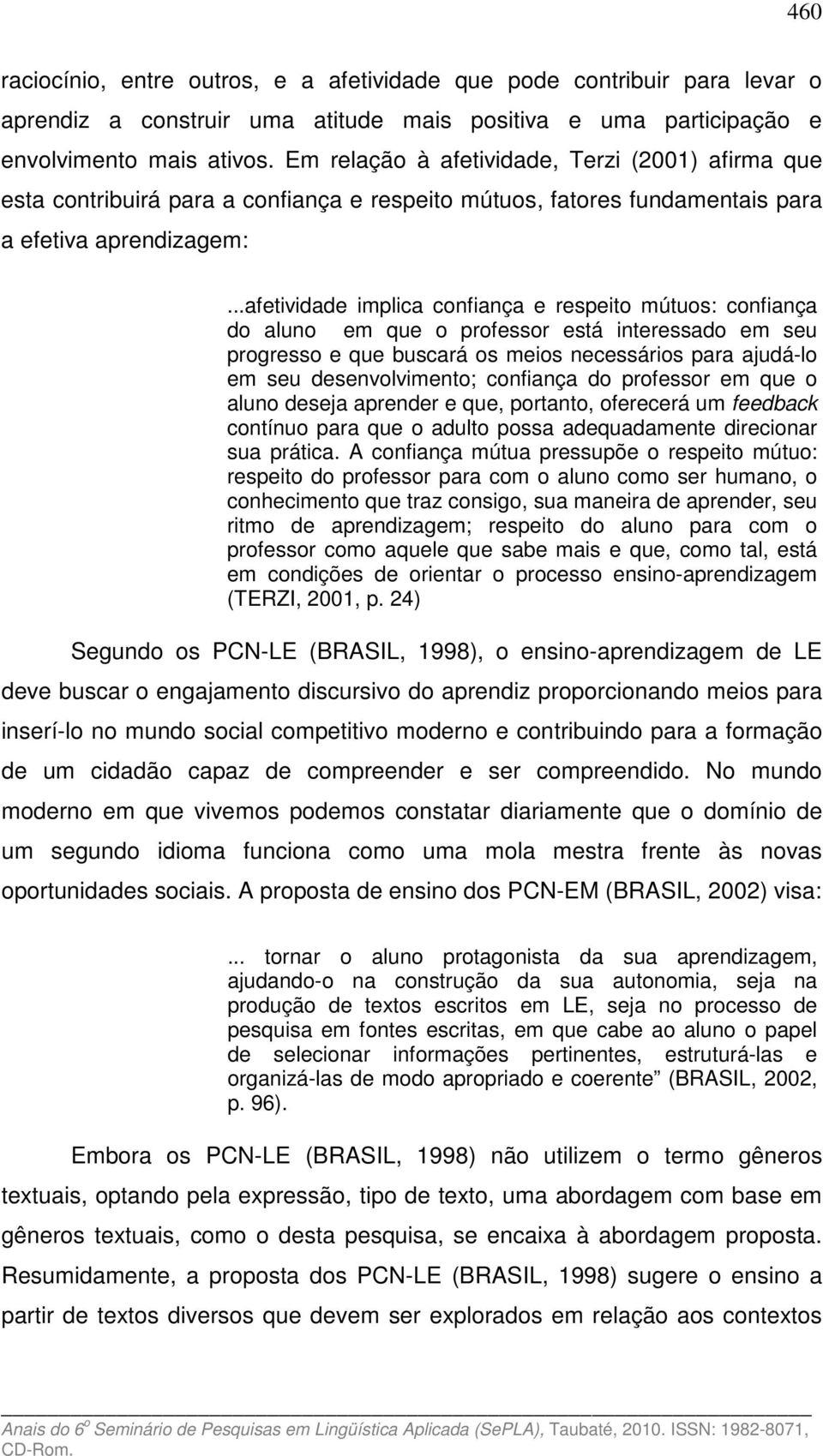 ..afetividade implica confiança e respeito mútuos: confiança do aluno em que o professor está interessado em seu progresso e que buscará os meios necessários para ajudá-lo em seu desenvolvimento;