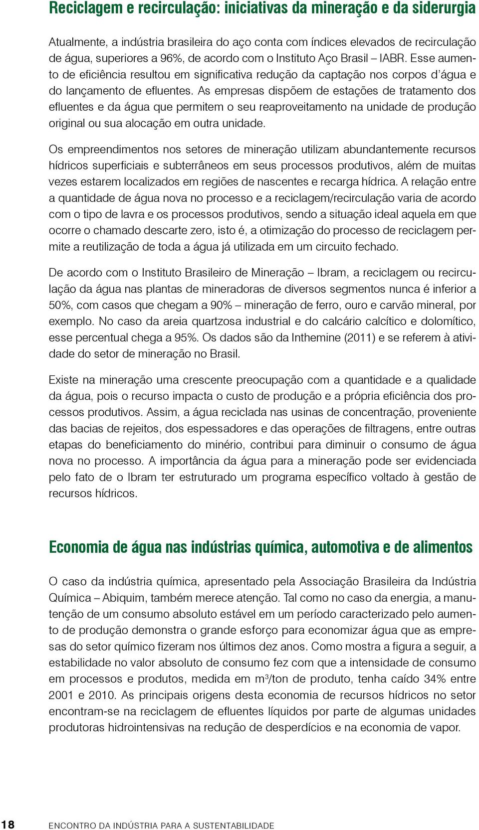 As empresas dispõem de estações de tratamento dos efluentes e da água que permitem o seu reaproveitamento na unidade de produção original ou sua alocação em outra unidade.