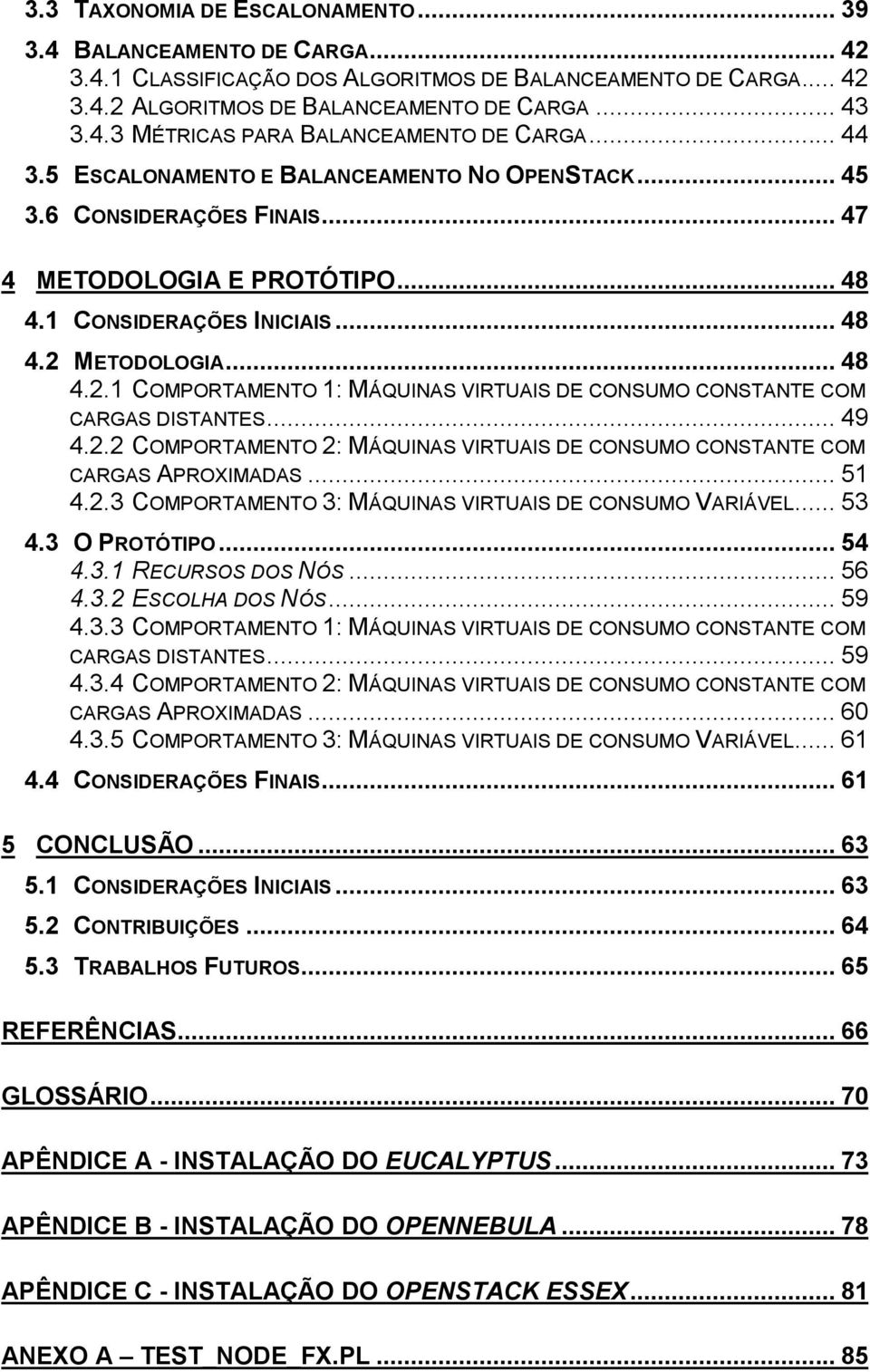 METODOLOGIA... 48 4.2.1 COMPORTAMENTO 1: MÁQUINAS VIRTUAIS DE CONSUMO CONSTANTE COM CARGAS DISTANTES... 49 4.2.2 COMPORTAMENTO 2: MÁQUINAS VIRTUAIS DE CONSUMO CONSTANTE COM CARGAS APROXIMADAS... 51 4.