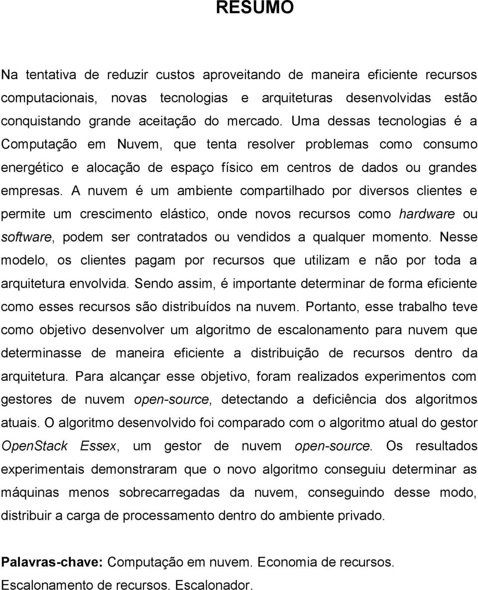 A nuvem é um ambiente compartilhado por diversos clientes e permite um crescimento elástico, onde novos recursos como hardware ou software, podem ser contratados ou vendidos a qualquer momento.