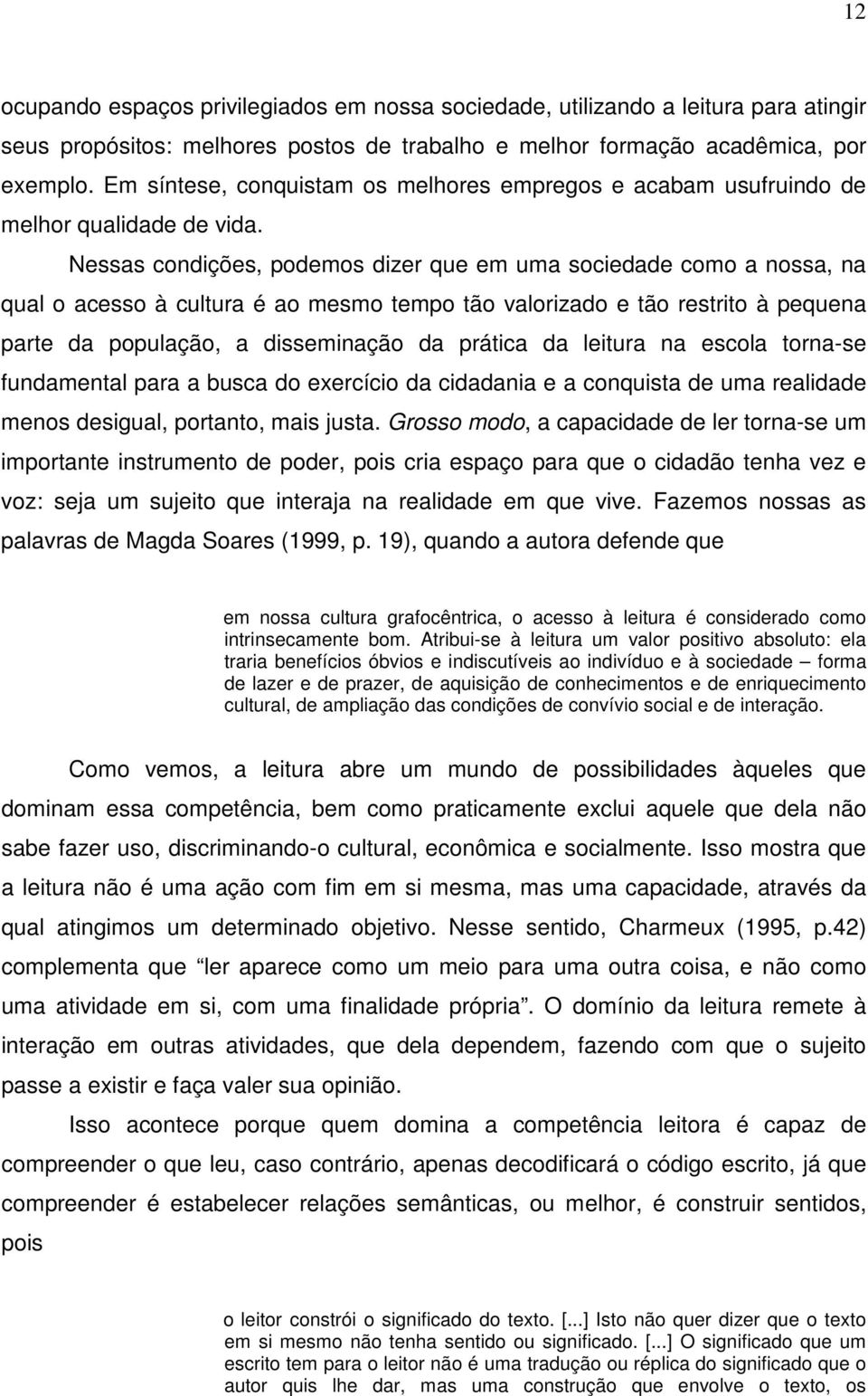 Nessas condições, podemos dizer que em uma sociedade como a nossa, na qual o acesso à cultura é ao mesmo tempo tão valorizado e tão restrito à pequena parte da população, a disseminação da prática da