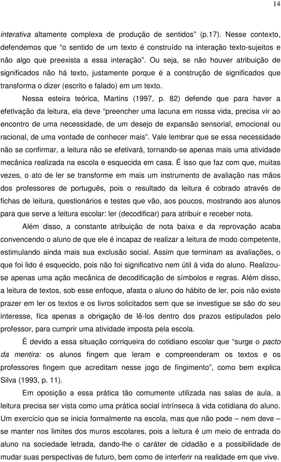 Ou seja, se não houver atribuição de significados não há texto, justamente porque é a construção de significados que transforma o dizer (escrito e falado) em um texto.