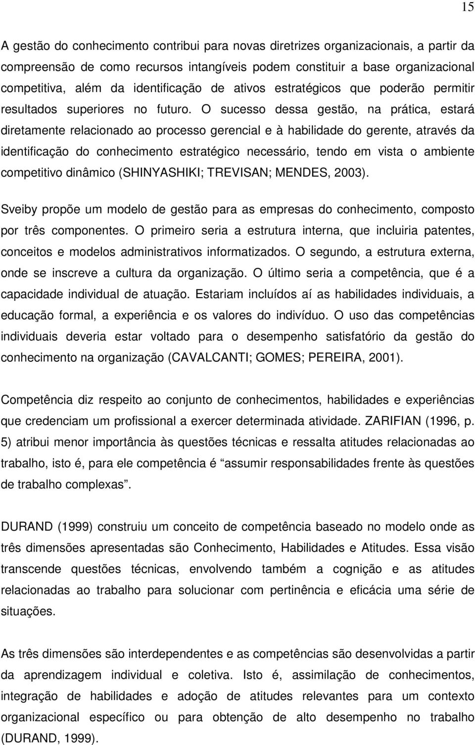 O sucesso dessa gestão, na prática, estará diretamente relacionado ao processo gerencial e à habilidade do gerente, através da identificação do conhecimento estratégico necessário, tendo em vista o