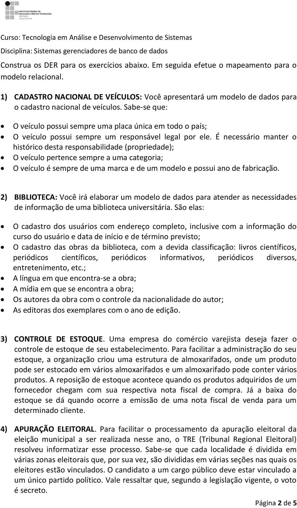 Sabe-se que: O veículo possui sempre uma placa única em todo o país; O veículo possui sempre um responsável legal por ele.