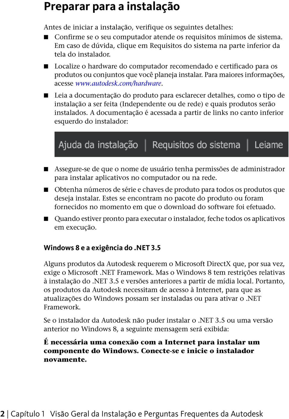 Localize o hardware do computador recomendado e certificado para os produtos ou conjuntos que você planeja instalar. Para maiores informações, acesse www.autodesk.com/hardware.