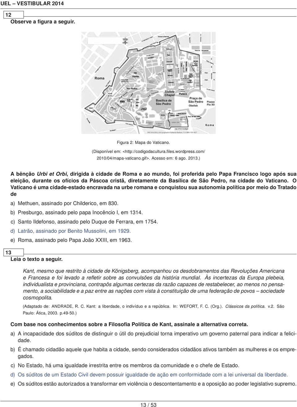 cidade do Vaticano. O Vaticano é uma cidade-estado encravada na urbe romana e conquistou sua autonomia política por meio do Tratado de a) Methuen, assinado por Childerico, em 830.